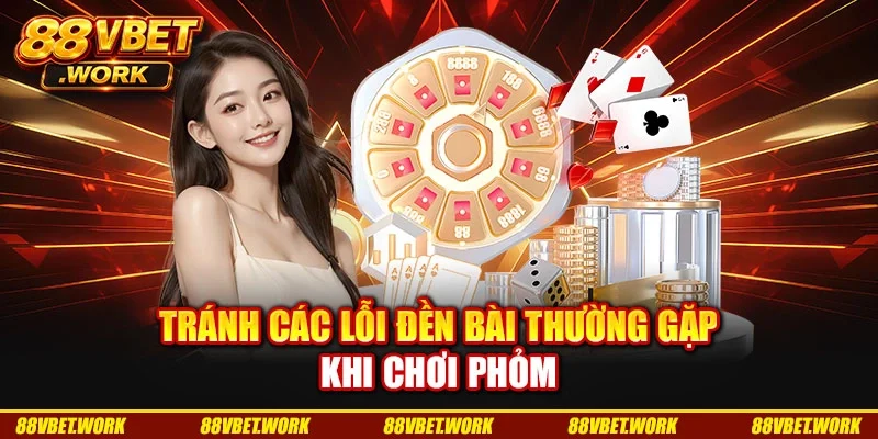 Tránh các lỗi đền bài thường gặp khi chơi phỏm Tránh các lỗi đền bài thường gặp khi chơi phỏm