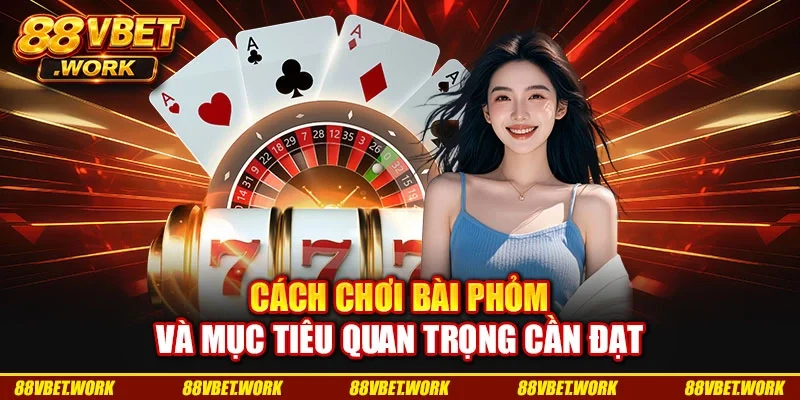 Cách chơi bài phỏm và mục tiêu quan trọng cần đạt Cách chơi bài phỏm và mục tiêu quan trọng cần đạt